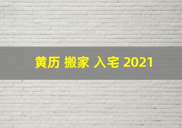 黄历 搬家 入宅 2021